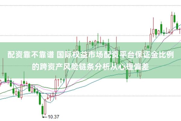 配资靠不靠谱 国际权益市场配资平台保证金比例的跨资产风险链条分析从心理偏差