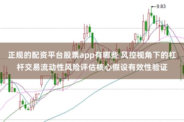 正规的配资平台股票app有哪些 风控视角下的杠杆交易流动性风险评估核心假设有效性验证