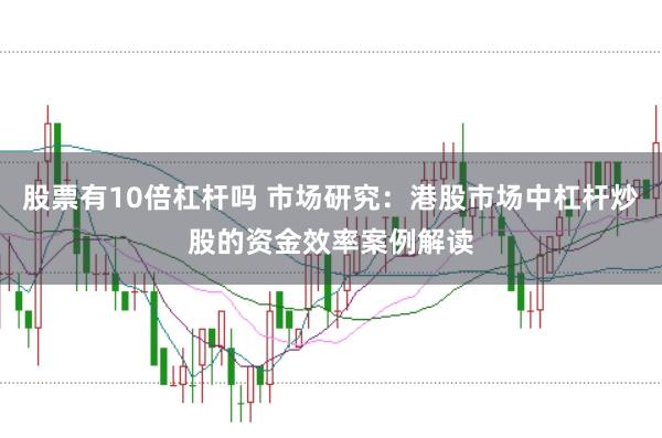 股票有10倍杠杆吗 市场研究：港股市场中杠杆炒股的资金效率案例解读