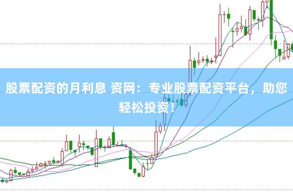 股票配资的月利息 资网：专业股票配资平台，助您轻松投资！