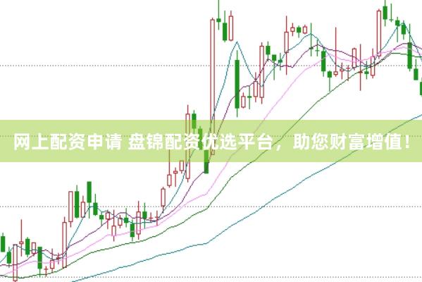 网上配资申请 盘锦配资优选平台，助您财富增值！