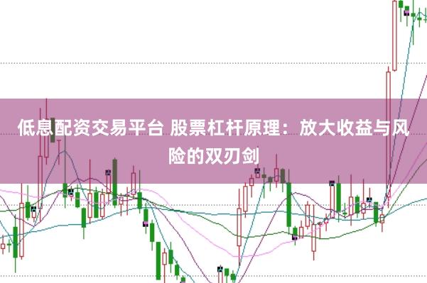 低息配资交易平台 股票杠杆原理：放大收益与风险的双刃剑