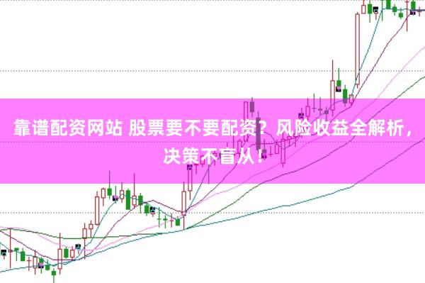 靠谱配资网站 股票要不要配资？风险收益全解析，决策不盲从！