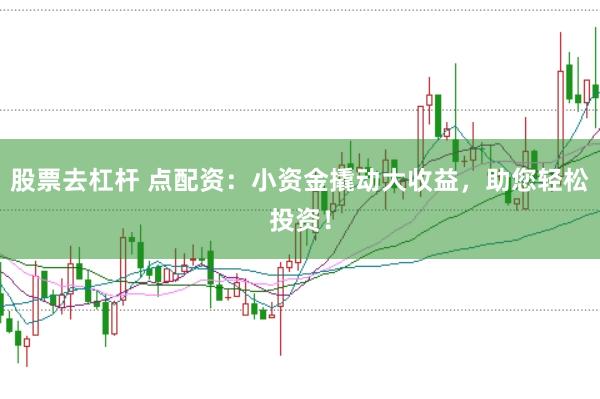 股票去杠杆 点配资：小资金撬动大收益，助您轻松投资！