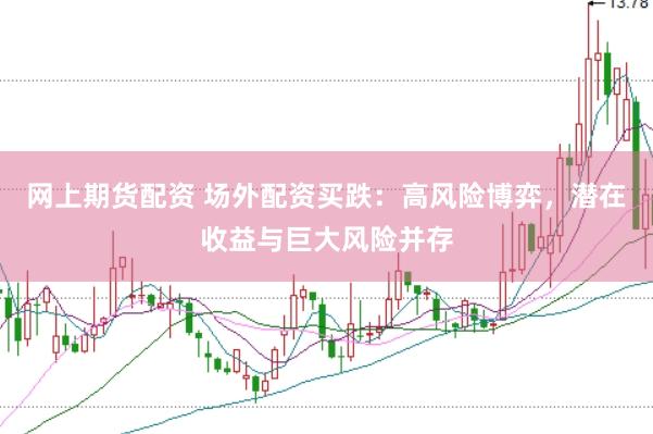 网上期货配资 场外配资买跌：高风险博弈，潜在收益与巨大风险并存