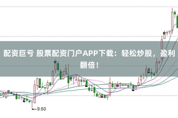 配资巨亏 股票配资门户APP下载:轻松炒股,盈利翻倍!