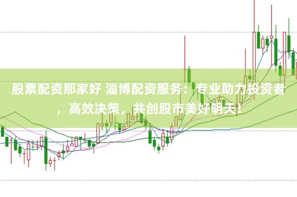 股票配资那家好 淄博配资服务:专业助力投资者,高效决策,共创股市美好明天!