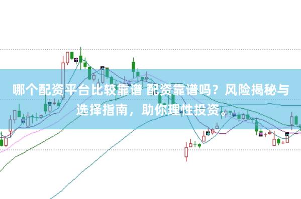 哪个配资平台比较靠谱 配资靠谱吗?风险揭秘与选择指南,助你理性投资。