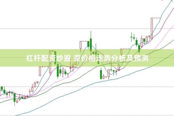 杠杆配资炒股 资价格走势分析及预测