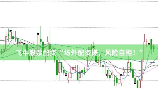 飞牛股票配资 “场外配资搓，风险自担！”