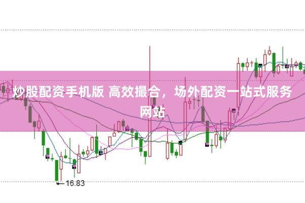 炒股配资手机版 高效撮合，场外配资一站式服务网站