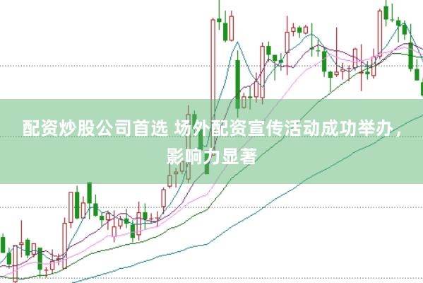 配资炒股公司首选 场外配资宣传活动成功举办，影响力显著
