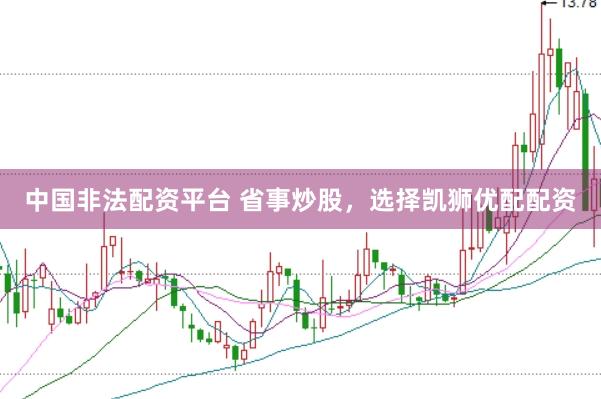 中国非法配资平台 省事炒股，选择凯狮优配配资