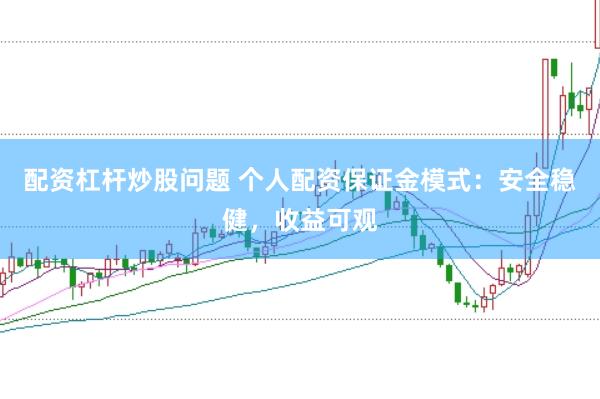 配资杠杆炒股问题 个人配资保证金模式：安全稳健，收益可观