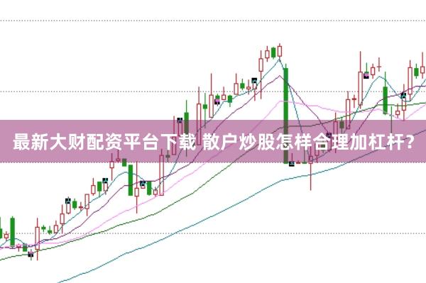 最新大财配资平台下载 散户炒股怎样合理加杠杆？
