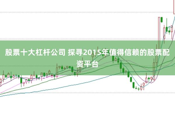股票十大杠杆公司 探寻2015年值得信赖的股票配资平台