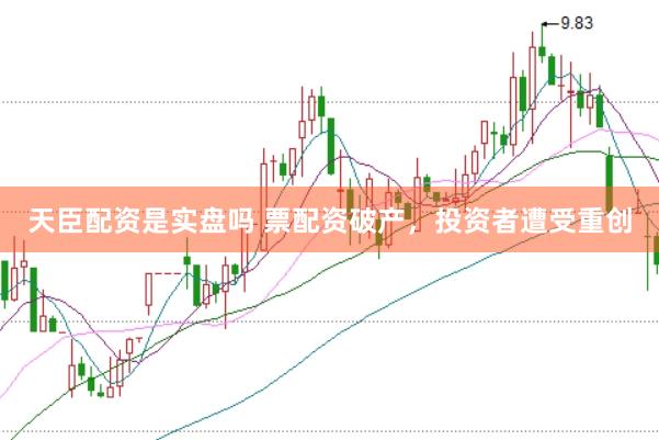 天臣配资是实盘吗 票配资破产,投资者遭受重创