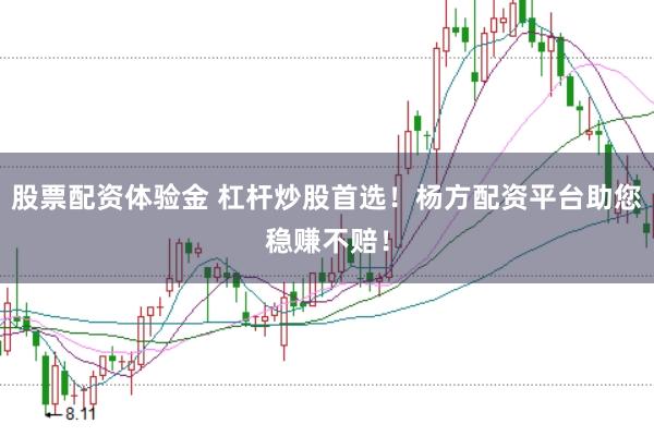 股票配资体验金 杠杆炒股首选！杨方配资平台助您稳赚不赔！