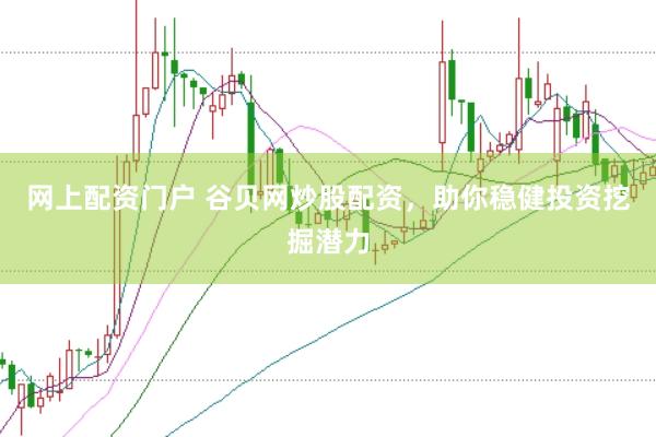 网上配资门户 谷贝网炒股配资，助你稳健投资挖掘潜力