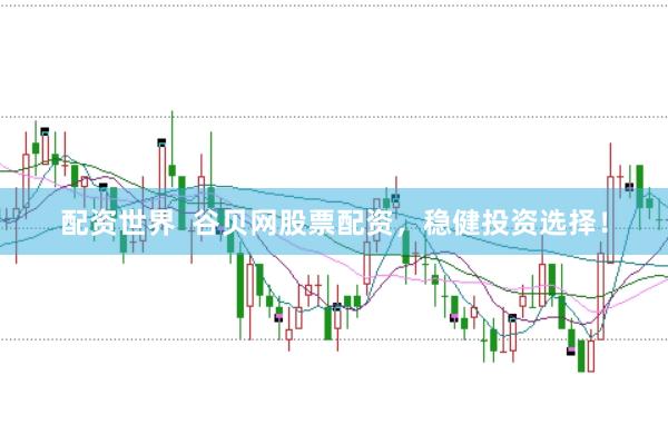 配资世界  谷贝网股票配资，稳健投资选择！