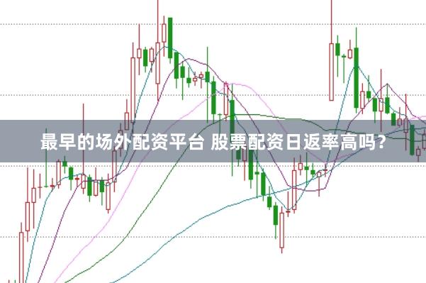 最早的场外配资平台 股票配资日返率高吗？