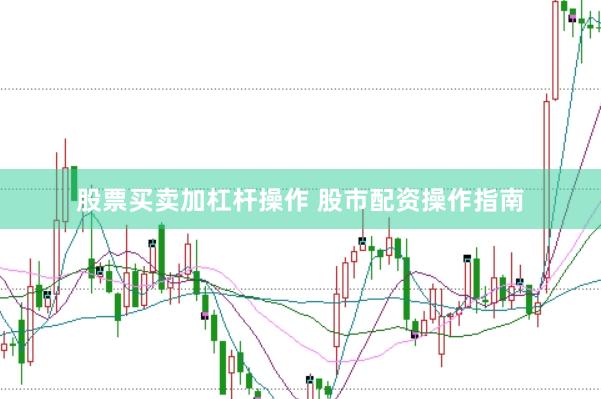 股票买卖加杠杆操作 股市配资操作指南