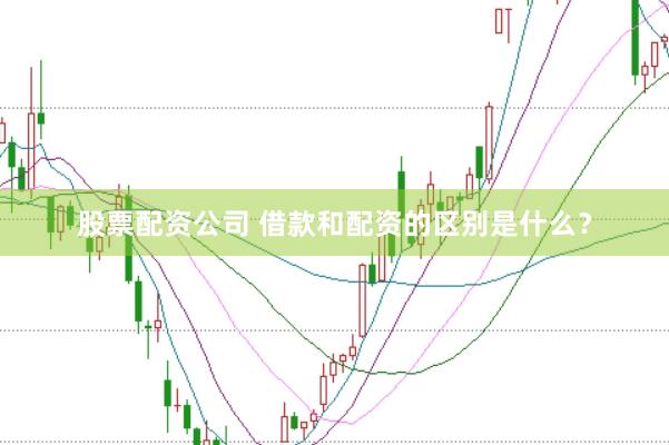 股票配资公司 借款和配资的区别是什么？