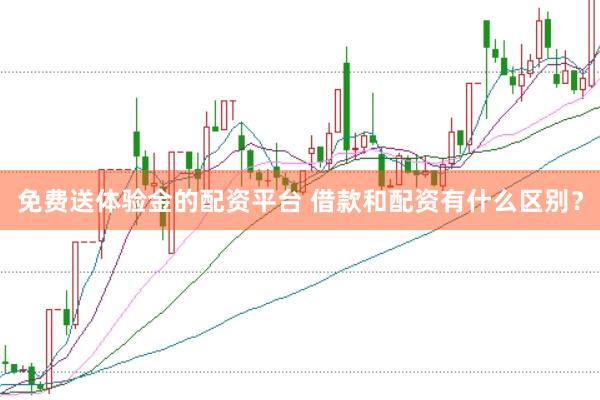 免费送体验金的配资平台 借款和配资有什么区别？