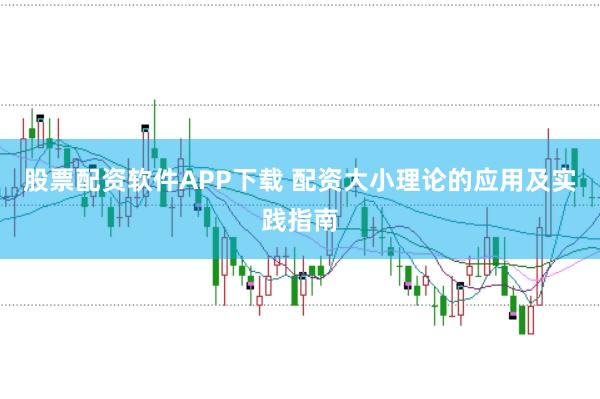 股票配资软件APP下载 配资大小理论的应用及实践指南