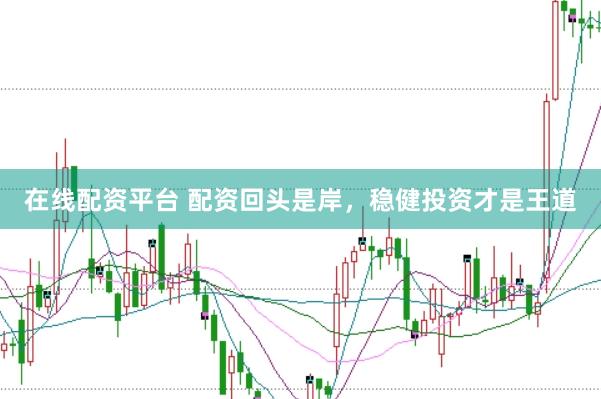 在线配资平台 配资回头是岸，稳健投资才是王道