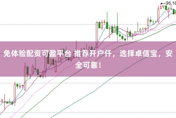 免体验配资可盈平台 推荐开户仟，选择卓信宝，安全可靠！