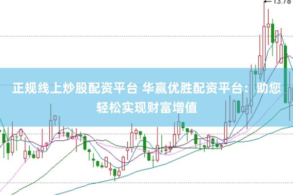 正规线上炒股配资平台 华赢优胜配资平台：助您轻松实现财富增值