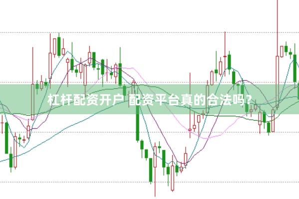 杠杆配资开户 配资平台真的合法吗？