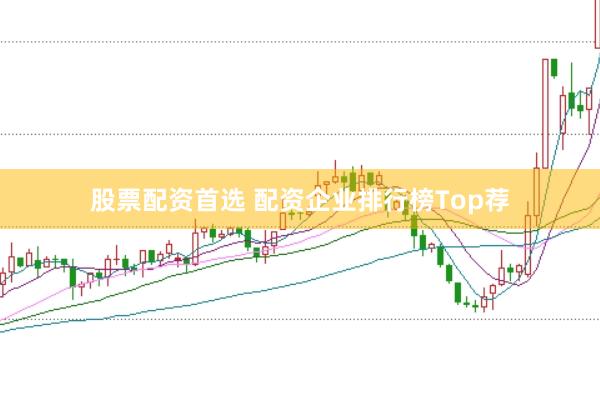 股票配资首选 配资企业排行榜Top荐