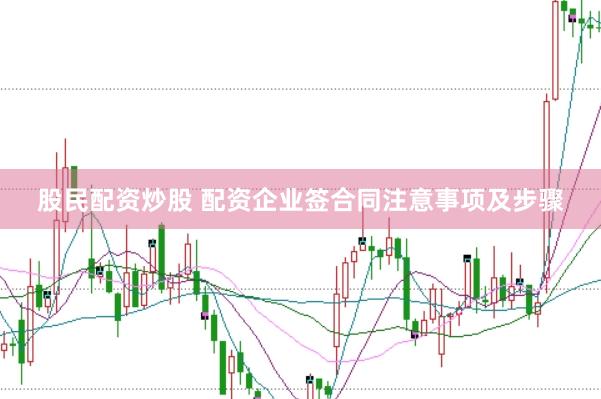 股民配资炒股 配资企业签合同注意事项及步骤