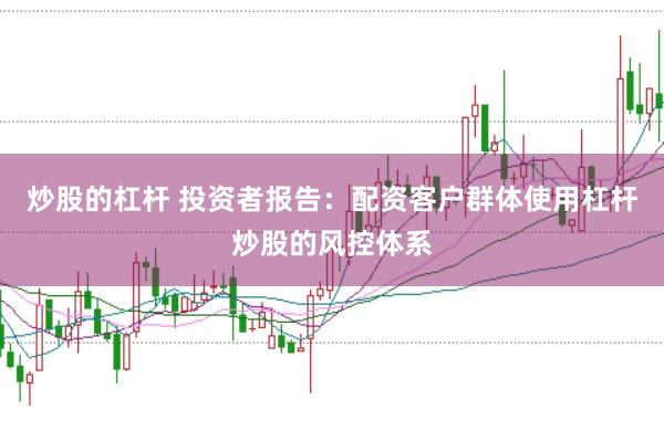 炒股的杠杆 投资者报告：配资客户群体使用杠杆炒股的风控体系