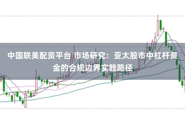 中国联美配资平台 市场研究：亚太股市中杠杆资金的合规边界实践路径