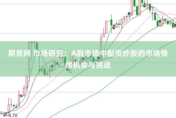 期货网 市场研究：A股市场中配资炒股的市场情绪机会与挑战