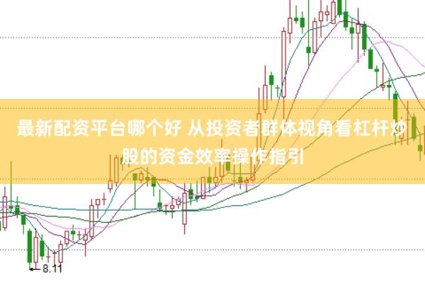 最新配资平台哪个好 从投资者群体视角看杠杆炒股的资金效率操作指引