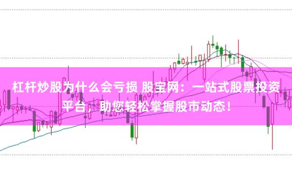 杠杆炒股为什么会亏损 股宝网:一站式股票投资平台,助您轻松掌握股市动态!