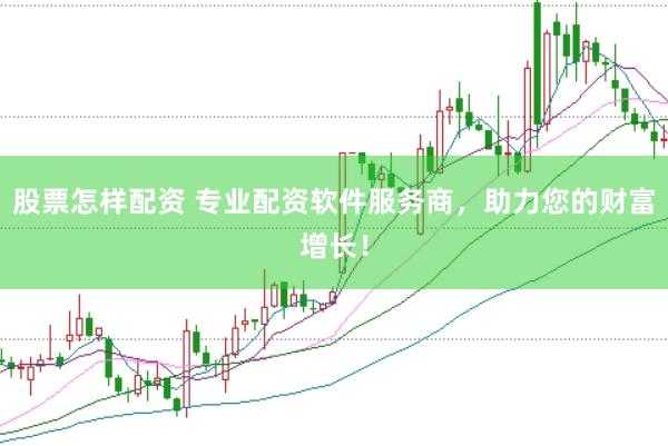 股票怎样配资 专业配资软件服务商，助力您的财富增长！