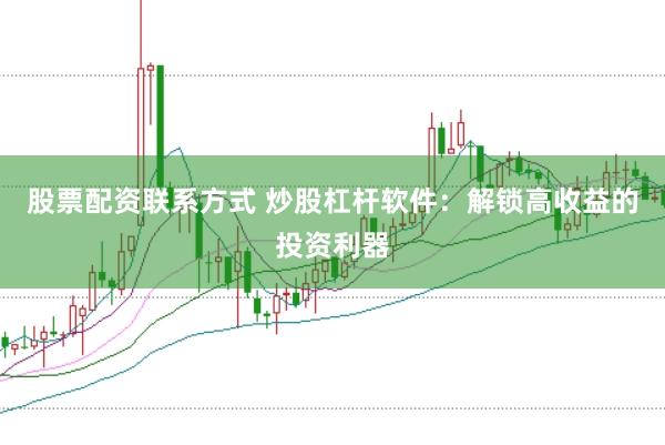 股票配资联系方式 炒股杠杆软件:解锁高收益的投资利器