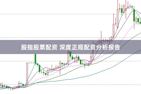 股指股票配资 深度正规配资分析报告