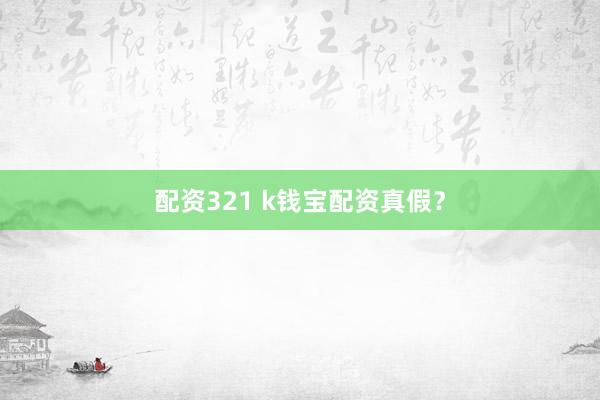 配资321 k钱宝配资真假？