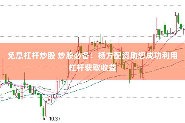 免息杠杆炒股 炒股必备！杨方配资助您成功利用杠杆获取收益
