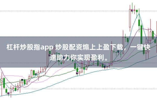 杠杆炒股指app 炒股配资煽上上盈下载,一键快速助力你实现盈利。
