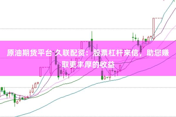 原油期货平台 久联配资：股票杠杆来信，助您赚取更丰厚的收益