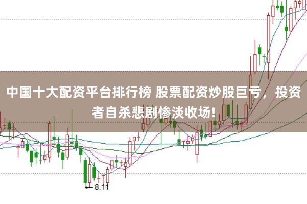 中国十大配资平台排行榜 股票配资炒股巨亏,投资者自杀悲剧惨淡收场!
