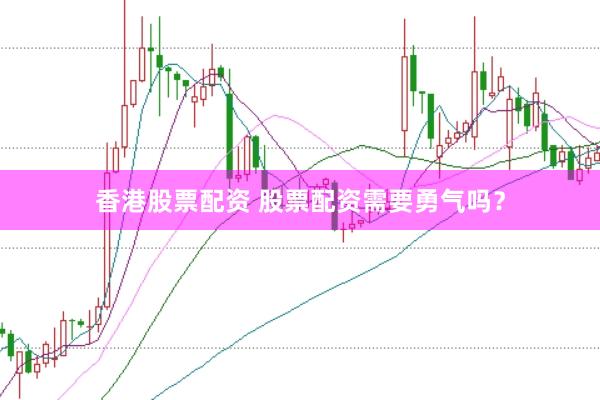 香港股票配资 股票配资需要勇气吗？