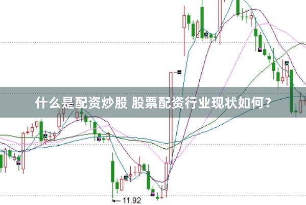 什么是配资炒股 股票配资行业现状如何？
